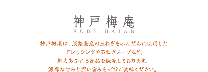 神戸梅庵　神戸梅庵は、淡路島産の玉ねぎをふんだんに使用したドレッシングや玉ねぎスープなど、魅力あふれる商品を販売しております。濃厚な甘みと深い旨みをぜひご賞味ください。